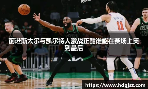 前进斯太尔与凯尔特人激战正酣谁能在赛场上笑到最后